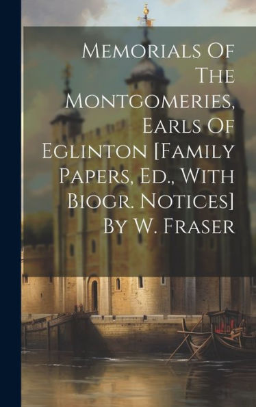Memorials Of The Montgomeries, Earls Of Eglinton [Family Papers, Ed., With Biogr. Notices] By W. Fraser