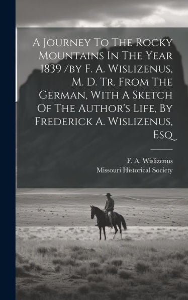 A Journey To The Rocky Mountains In The Year 1839 /By F. A. Wislizenus, M. D. Tr. From The German, With A Sketch Of The Author's Life, By Frederick A. Wislizenus, Esq