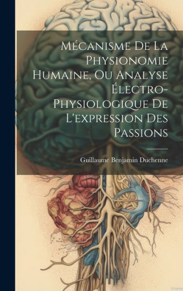 Mécanisme De La Physionomie Humaine, Ou Analyse Électro-Physiologique De L'Expression Des Passions (French Edition) - 9781019408988
