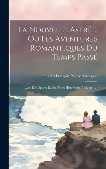 La Nouvelle Astrée, Ou Les Aventures Romantiques Du Temps Passé: Avec Des Figures Et Des Notes Historiques, Volume 1... (French Edition)