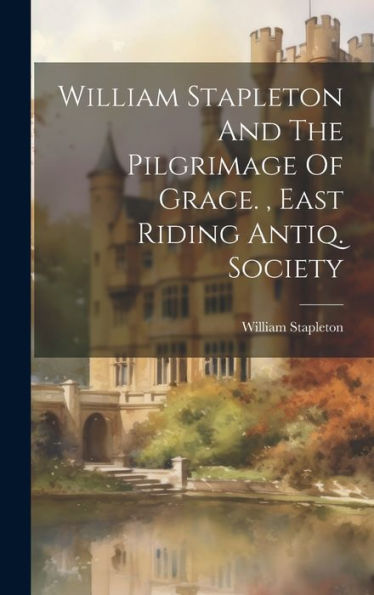 William Stapleton And The Pilgrimage Of Grace., East Riding Antiq. Society - 9781019410110