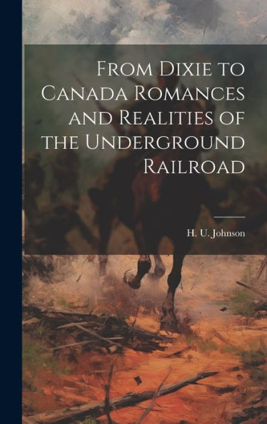 From Dixie To Canada Romances And Realities Of The Underground Railroad