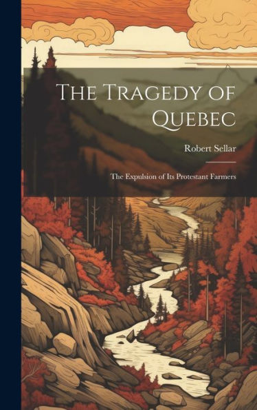 The Tragedy Of Quebec: The Expulsion Of Its Protestant Farmers - 9781019410653