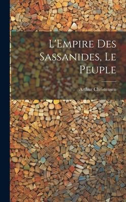 L'Empire Des Sassanides, Le Peuple (French Edition)