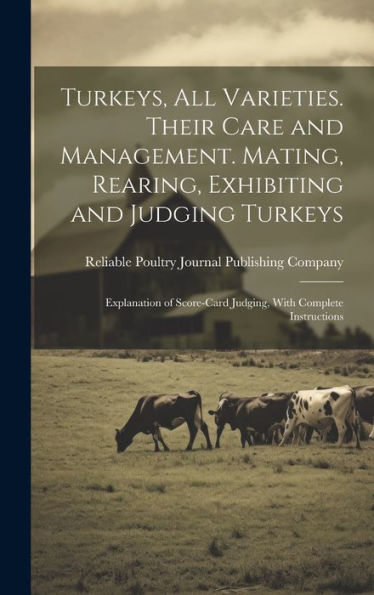 Turkeys, All Varieties. Their Care And Management. Mating, Rearing, Exhibiting And Judging Turkeys; Explanation Of Score-Card Judging, With Complete Instructions