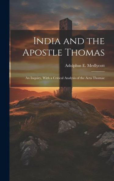 India And The Apostle Thomas: An Inquiry, With A Critical Analysis Of The Acta Thomae