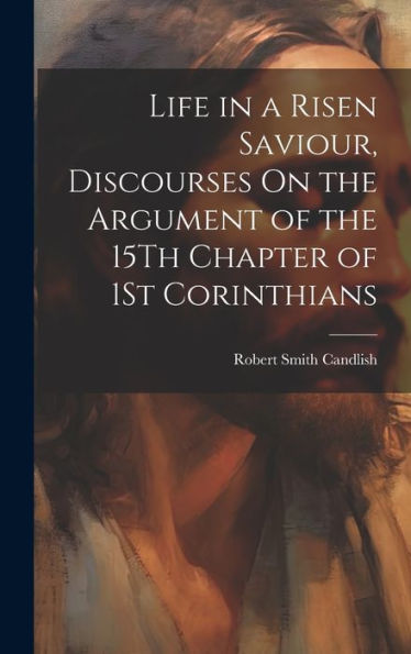 Life In A Risen Saviour, Discourses On The Argument Of The 15Th Chapter Of 1St Corinthians - 9781019412794