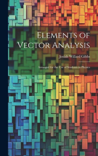 Elements Of Vector Analysis: Arranged For The Use Of Students In Physics