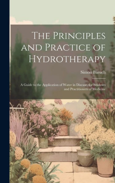 The Principles And Practice Of Hydrotherapy: A Guide To The Application Of Water In Disease, For Students And Practitioners Of Medicine