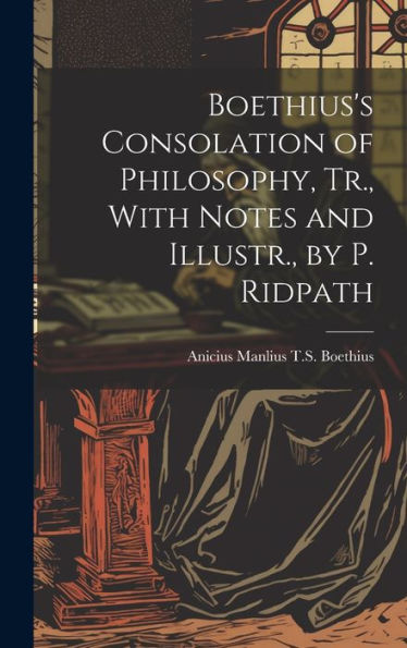Boethius's Consolation Of Philosophy, Tr., With Notes And Illustr., By P. Ridpath - 9781019414132