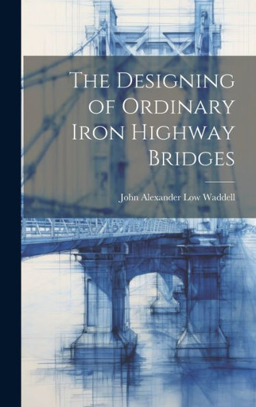 The Designing Of Ordinary Iron Highway Bridges - 9781019414354