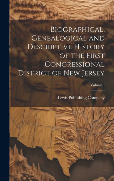 Biographical, Genealogical And Descriptive History Of The First Congressional District Of New Jersey; Volume I