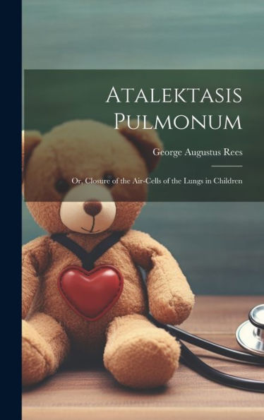 Atalektasis Pulmonum; Or, Closure Of The Air-Cells Of The Lungs In Children