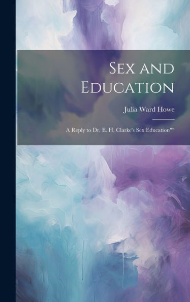 Sex And Education: A Reply To Dr. E. H. Clarke's Sex Education""