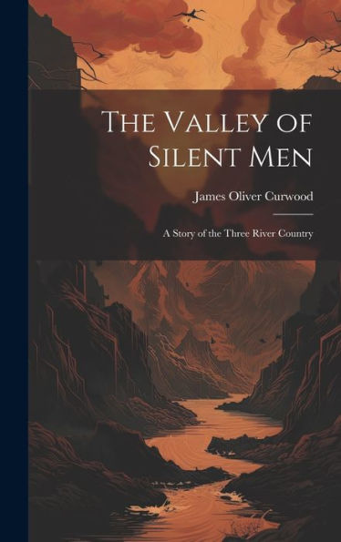 The Valley Of Silent Men: A Story Of The Three River Country