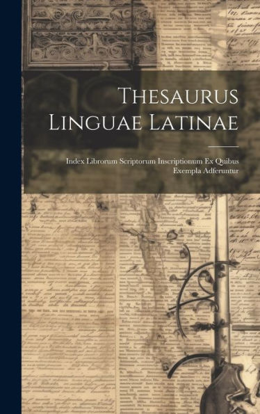 Thesaurus Linguae Latinae: Index Librorum Scriptorum Inscriptionum Ex Quibus Exempla Adferuntur (Latin Edition) - 9781019417737