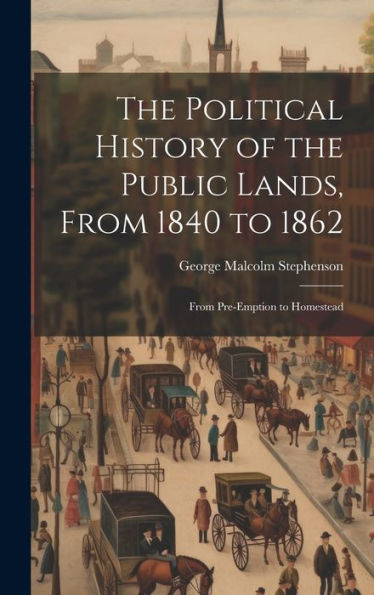 The Political History Of The Public Lands, From 1840 To 1862: From Pre-Emption To Homestead