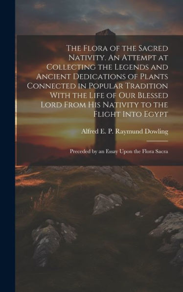 The Flora Of The Sacred Nativity. An Attempt At Collecting The Legends And Ancient Dedications Of Plants Connected In Popular Tradition With The Life ... Preceded By An Essay Upon The Flora Sacra - 9781019419342