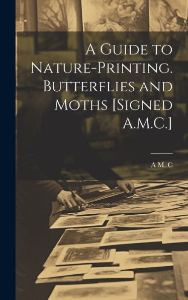 A Guide To Nature-Printing. Butterflies And Moths [Signed A.M.C.] - 9781019420201