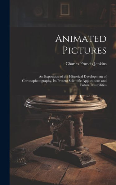Animated Pictures: An Exposition Of The Historical Development Of Chronophotography, Its Present Scientific Applications And Future Possibilities