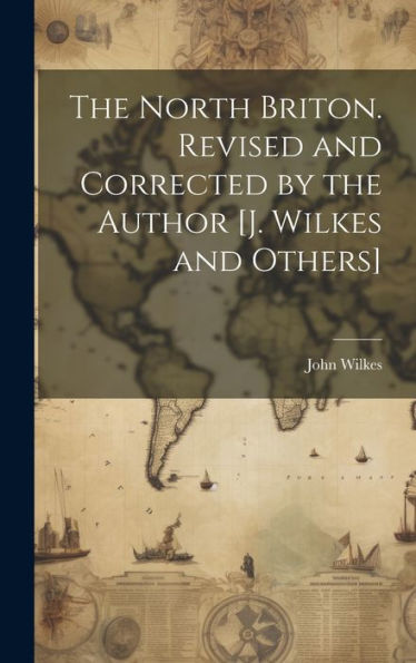 The North Briton. Revised And Corrected By The Author [J. Wilkes And Others]