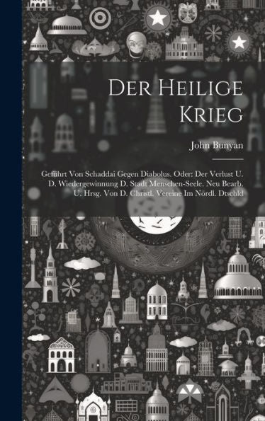Der Heilige Krieg: Geführt Von Schaddai Gegen Diabolus. Oder: Der Verlust U. D. Wiedergewinnung D. Stadt Menschen-Seele. Neu Bearb. U. Hrsg. Von D. Christl. Vereine Im Nördl. Dtschld
