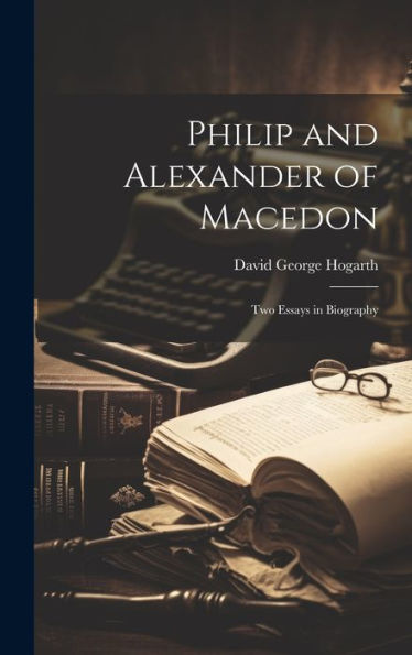Philip And Alexander Of Macedon: Two Essays In Biography