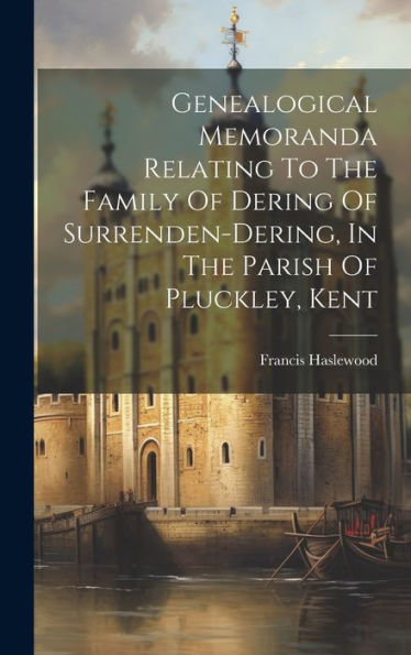 Genealogical Memoranda Relating To The Family Of Dering Of Surrenden-Dering, In The Parish Of Pluckley, Kent - 9781019423974