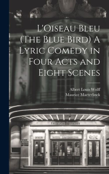 L'Oiseau Bleu (The Blue Bird) A Lyric Comedy In Four Acts And Eight Scenes