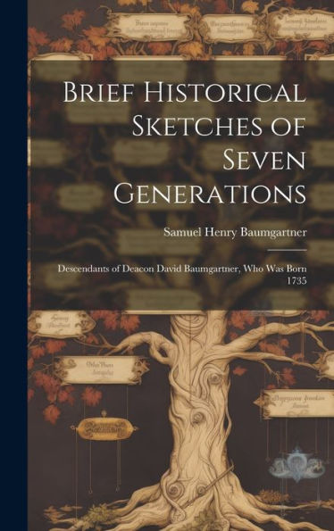 Brief Historical Sketches Of Seven Generations; Descendants Of Deacon David Baumgartner, Who Was Born 1735