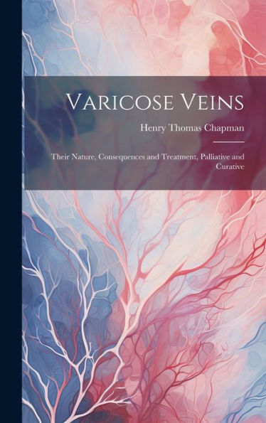 Varicose Veins: Their Nature, Consequences And Treatment, Palliative And Curative