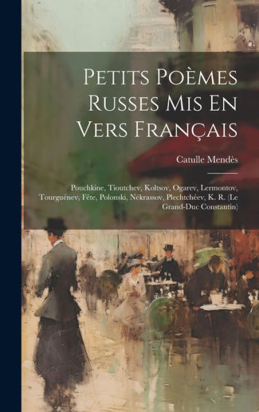 Petits Poèmes Russes Mis En Vers Français: Pouchkine, Tioutchev, Koltsov, Ogarev, Lermontov, Tourguénev, Fête, Polonski, Nékrassov, Plechtchéev, K. R. (Le Grand-Duc Constantin) (French Edition)