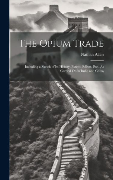 The Opium Trade: Including A Sketch Of Its History, Extent, Effects, Etc., As Carried On In India And China