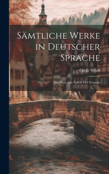 Sämtliche Werke In Deutscher Sprache: Ein Haus Aus Äpfeln Der Granate (German Edition)