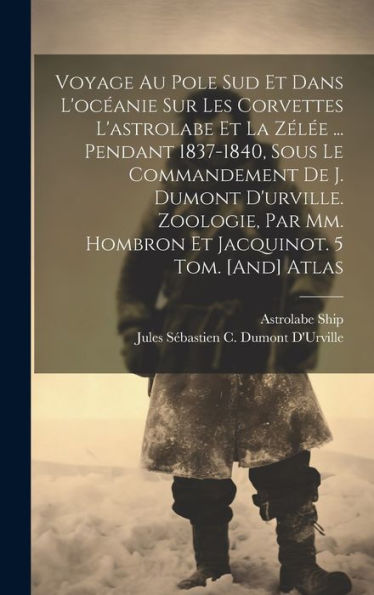 Voyage Au Pole Sud Et Dans L'Océanie Sur Les Corvettes L'Astrolabe Et La Zélée ... Pendant 1837-1840, Sous Le Commandement De J. Dumont D'Urville. ... 5 Tom. [And] Atlas (French Edition) - 9781019426470