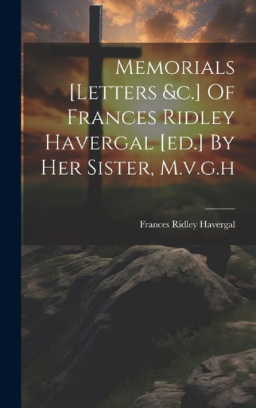 Memorials [Letters &C.] Of Frances Ridley Havergal [Ed.] By Her Sister, M.V.G.H - 9781019426616
