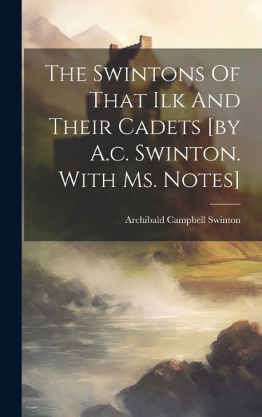 The Swintons Of That Ilk And Their Cadets [By A.C. Swinton. With Ms. Notes]