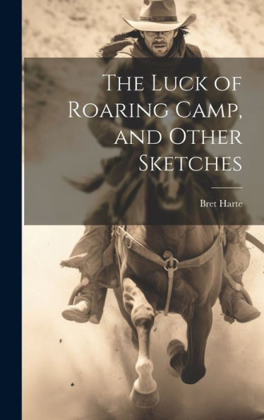 The Luck Of Roaring Camp, And Other Sketches