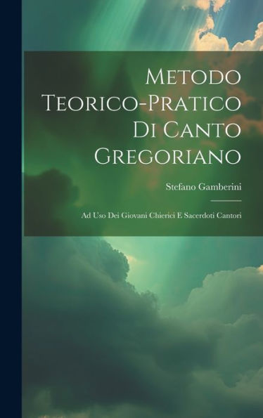 Metodo Teorico-Pratico Di Canto Gregoriano: Ad Uso Dei Giovani Chierici E Sacerdoti Cantori (Italian Edition)