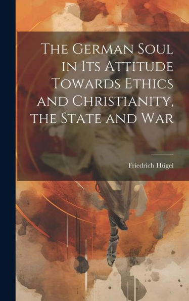 The German Soul In Its Attitude Towards Ethics And Christianity, The State And War