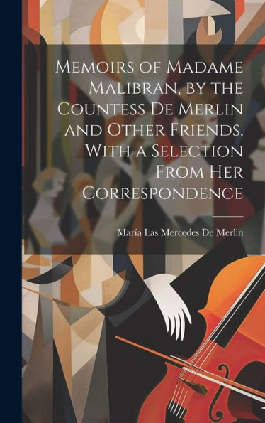 Memoirs Of Madame Malibran, By The Countess De Merlin And Other Friends. With A Selection From Her Correspondence