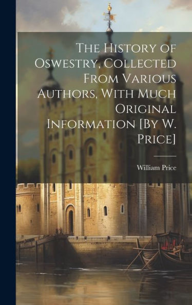The History Of Oswestry, Collected From Various Authors, With Much Original Information [By W. Price] - 9781019430484