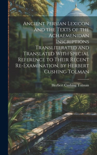 Ancient Persian Lexicon And The Texts Of The Achaemenidan Inscriptions Transliterated And Translated With Special Reference To Their Recent Re-Examination, By Herbert Cushing Tolman - 9781019430651