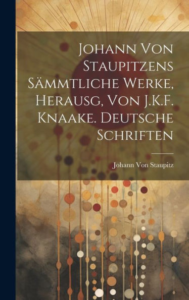 Johann Von Staupitzens Sämmtliche Werke, Herausg, Von J.K.F. Knaake. Deutsche Schriften (Italian Edition)