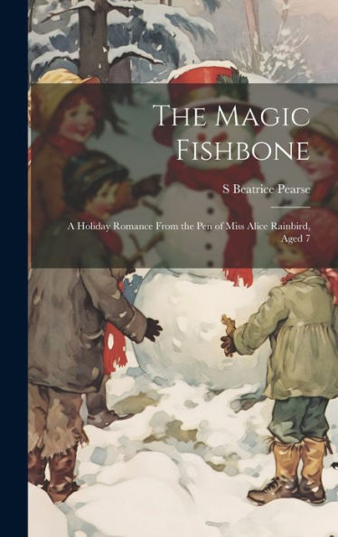 The Magic Fishbone: A Holiday Romance From The Pen Of Miss Alice Rainbird, Aged 7