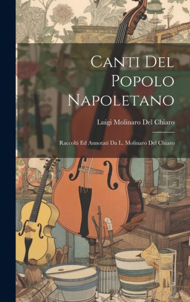 Canti Del Popolo Napoletano: Raccolti Ed Annotati Da L. Molinaro Del Chiaro (Italian Edition)