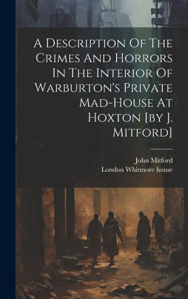 A Description Of The Crimes And Horrors In The Interior Of Warburton's Private Mad-House At Hoxton [By J. Mitford] - 9781019432198
