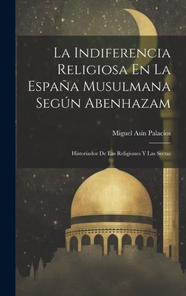 La Indiferencia Religiosa En La España Musulmana Según Abenhazam: Historiador De Las Religiones Y Las Sectas (Spanish Edition) - 9781019432730
