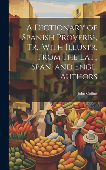A Dictionary Of Spanish Proverbs, Tr., With Illustr. From The Lat., Span. And Engl. Authors