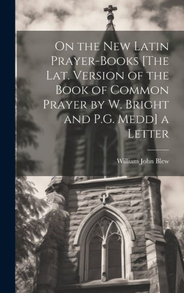 On The New Latin Prayer-Books [The Lat. Version Of The Book Of Common Prayer By W. Bright And P.G. Medd] A Letter - 9781019433188